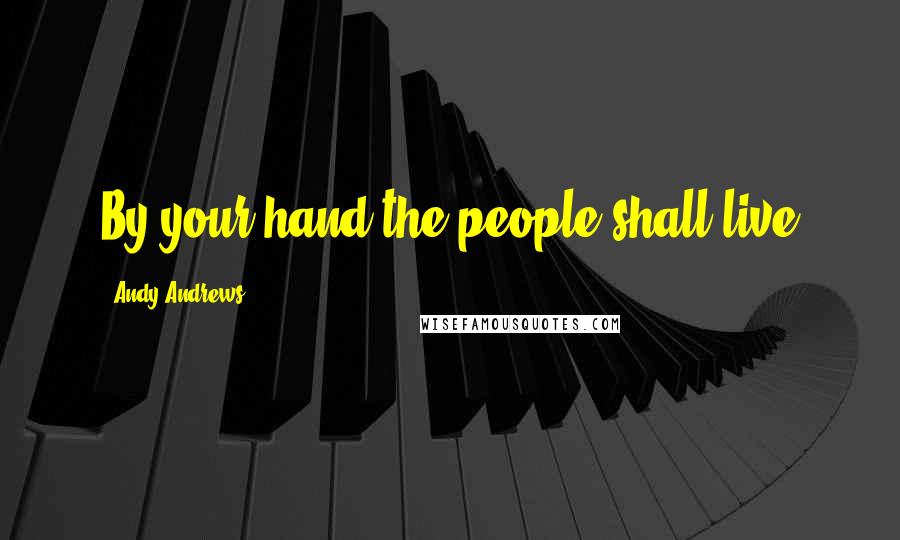 Andy Andrews quotes: By your hand the people shall live