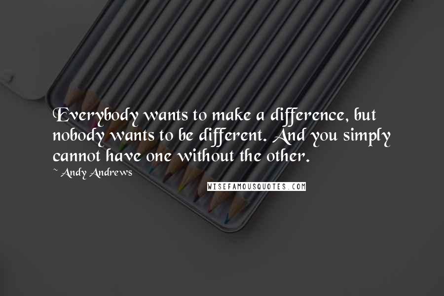Andy Andrews quotes: Everybody wants to make a difference, but nobody wants to be different. And you simply cannot have one without the other. Andy Andrews quotes: Everybody wants to make a difference, but nobody wants to be different. And you simply cannot have one without the other.