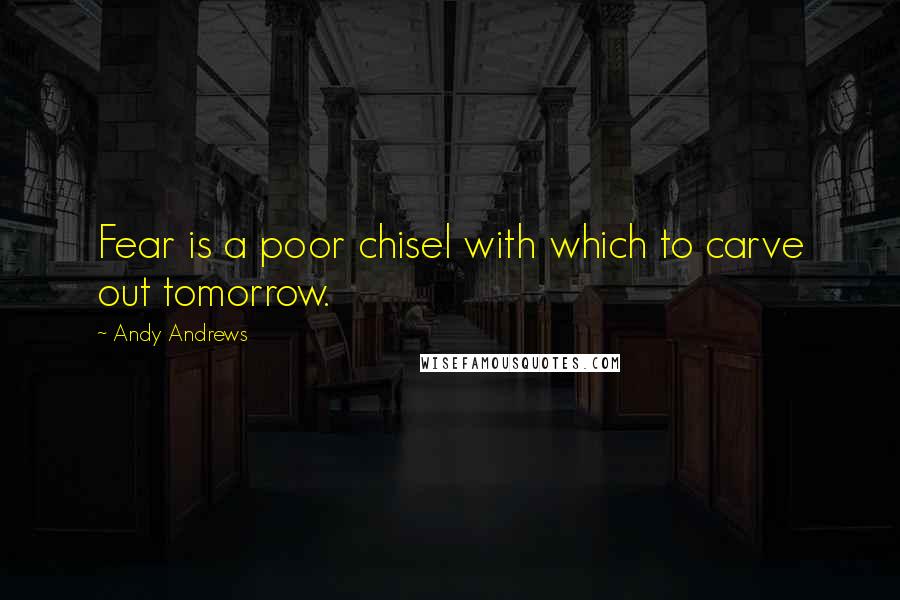 Andy Andrews quotes: Fear is a poor chisel with which to carve out tomorrow.