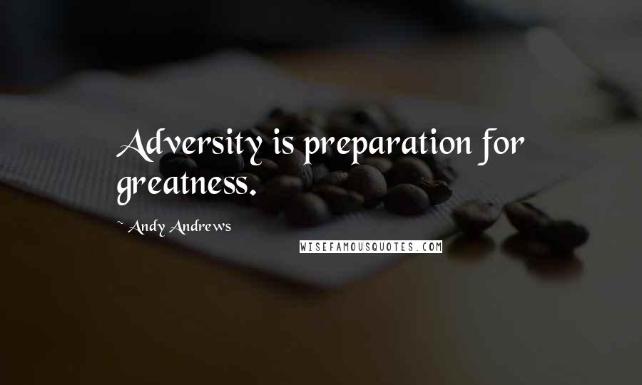 Andy Andrews quotes: Adversity is preparation for greatness.