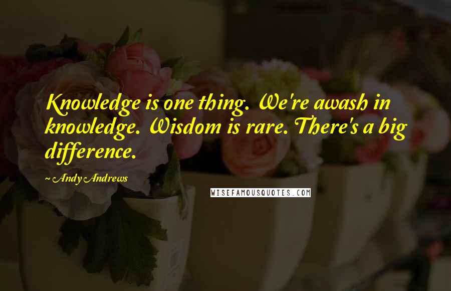 Andy Andrews quotes: Knowledge is one thing. We're awash in knowledge. Wisdom is rare. There's a big difference.