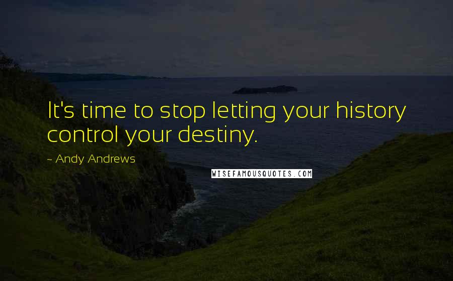 Andy Andrews quotes: It's time to stop letting your history control your destiny.