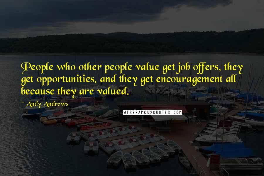 Andy Andrews quotes: People who other people value get job offers, they get opportunities, and they get encouragement all because they are valued. Andy Andrews quotes: People who other people value get job offers, they get opportunities, and they get encouragement all because they are valued.