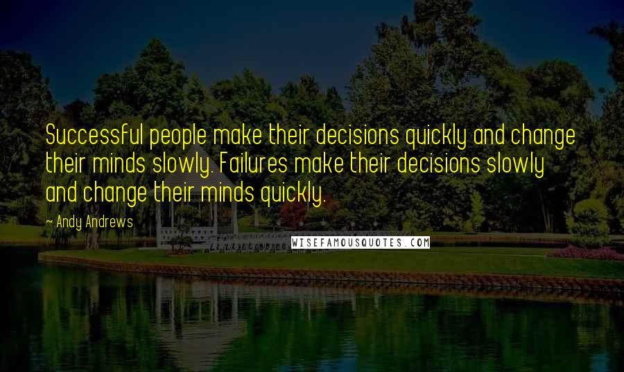 Andy Andrews quotes: Successful people make their decisions quickly and change their minds slowly. Failures make their decisions slowly and change their minds quickly.