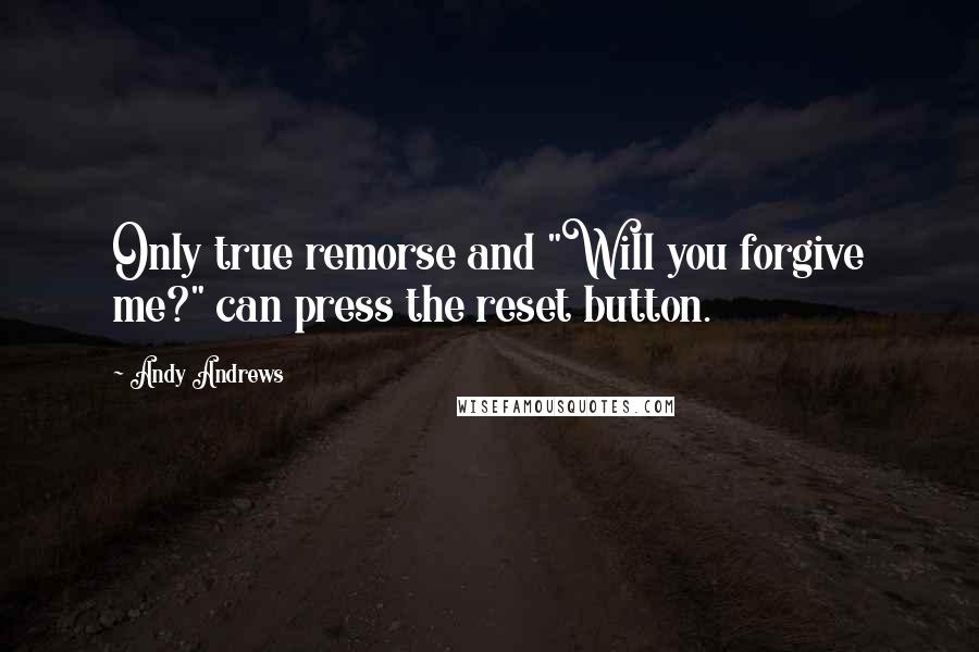 Andy Andrews quotes: Only true remorse and "Will you forgive me?" can press the reset button.