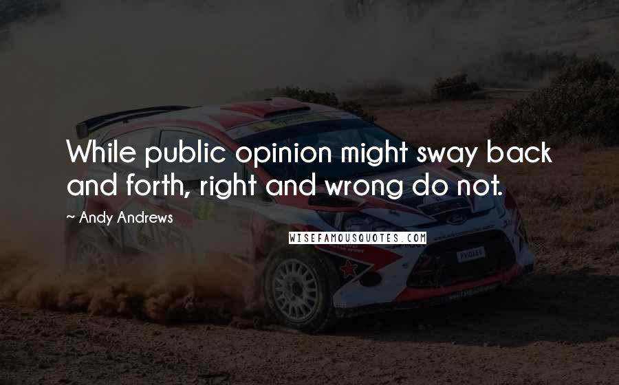 Andy Andrews quotes: While public opinion might sway back and forth, right and wrong do not.