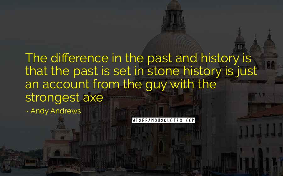 Andy Andrews quotes: The difference in the past and history is that the past is set in stone history is just an account from the guy with the strongest axe