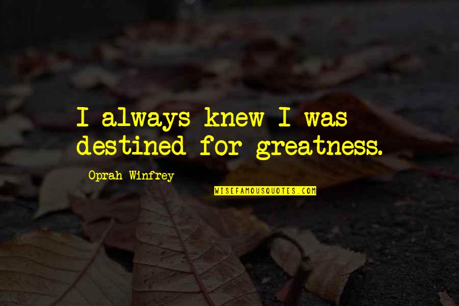 Andy Andrist Quotes By Oprah Winfrey: I always knew I was destined for greatness. Andy Andrist Quotes By Oprah Winfrey: I always knew I was destined for greatness.