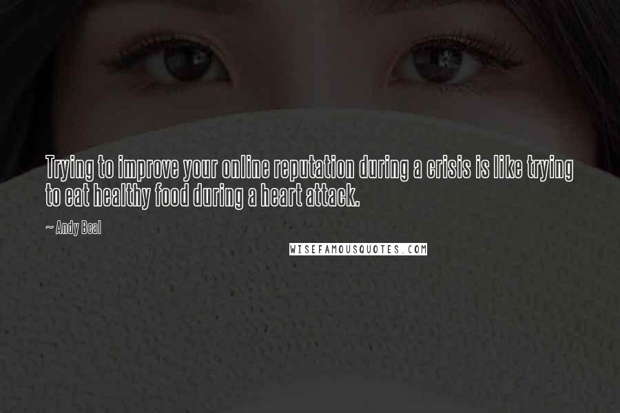 Andy Beal quotes: Trying to improve your online reputation during a crisis is like trying to eat healthy food during a heart attack.