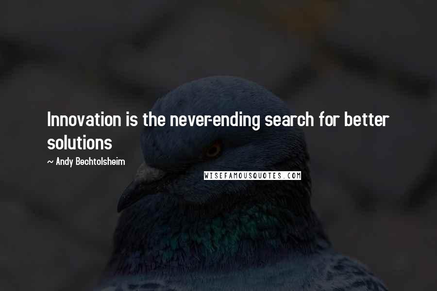 Andy Bechtolsheim quotes: Innovation is the never-ending search for better solutions