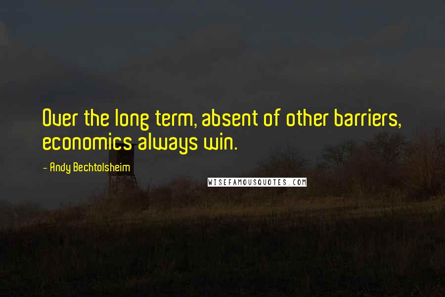 Andy Bechtolsheim quotes: Over the long term, absent of other barriers, economics always win. Andy Bechtolsheim quotes: Over the long term, absent of other barriers, economics always win.