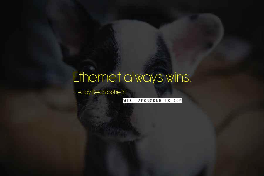 Andy Bechtolsheim quotes: Ethernet always wins.