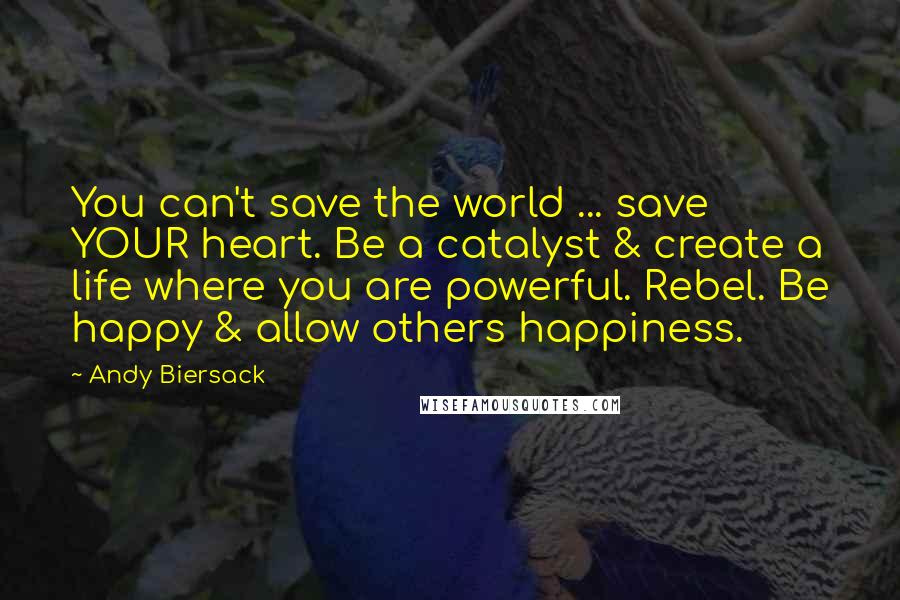 Andy Biersack quotes: You can't save the world ... save YOUR heart. Be a catalyst & create a life where you are powerful. Rebel. Be happy & allow others happiness.