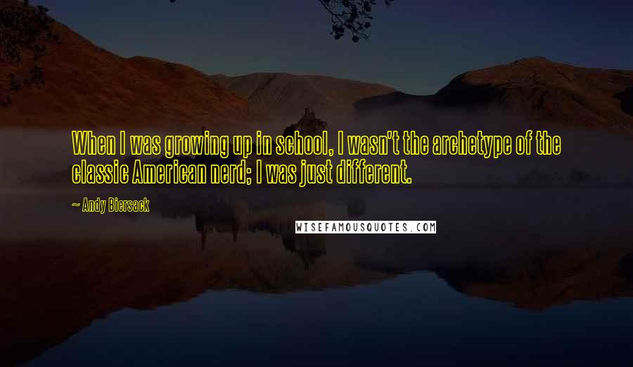 Andy Biersack quotes: When I was growing up in school, I wasn't the archetype of the classic American nerd; I was just different.