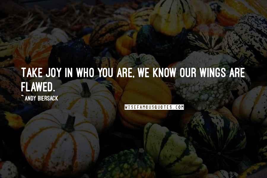 Andy Biersack quotes: Take joy in who you are, we know our wings are flawed.