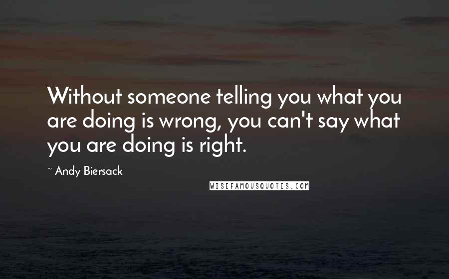 Andy Biersack quotes: Without someone telling you what you are doing is wrong, you can't say what you are doing is right.