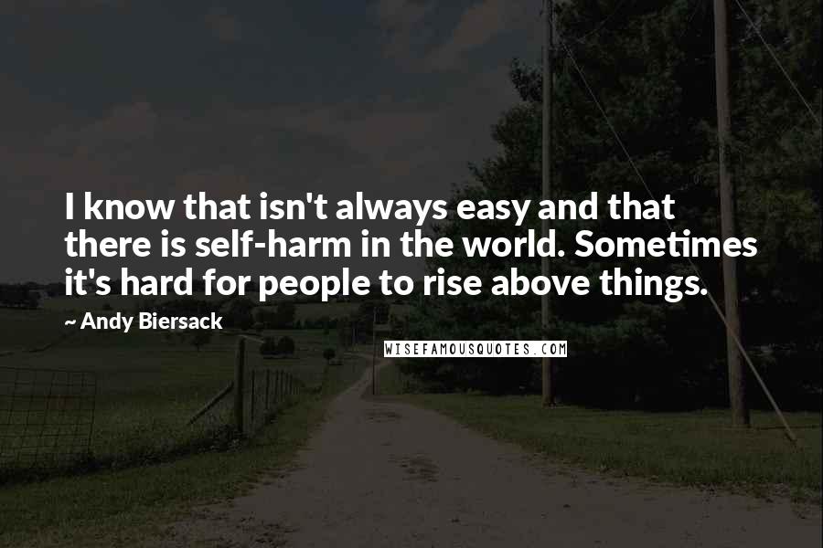 Andy Biersack quotes: I know that isn't always easy and that there is self-harm in the world. Sometimes it's hard for people to rise above things.