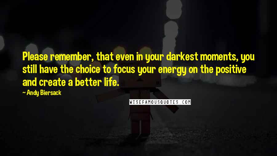 Andy Biersack quotes: Please remember, that even in your darkest moments, you still have the choice to focus your energy on the positive and create a better life.