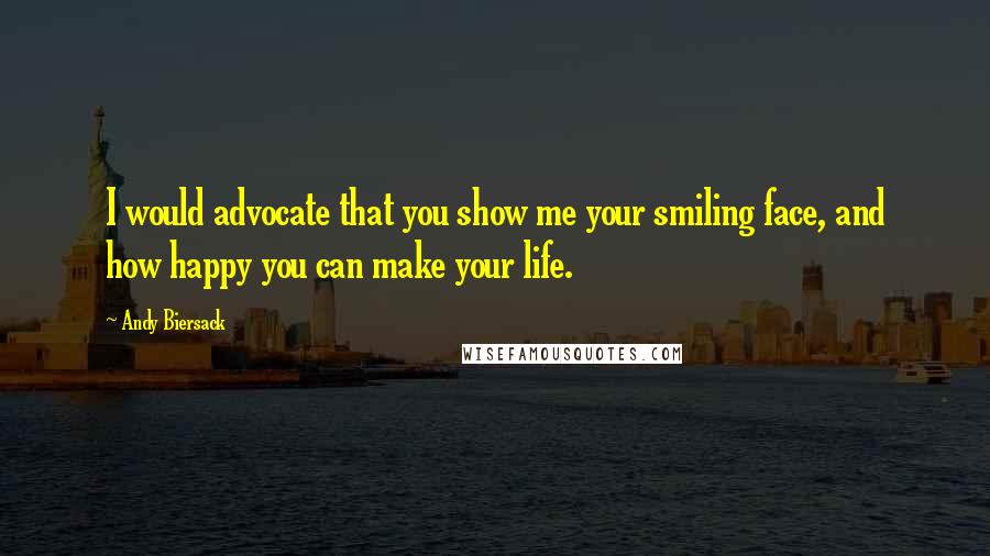 Andy Biersack quotes: I would advocate that you show me your smiling face, and how happy you can make your life.