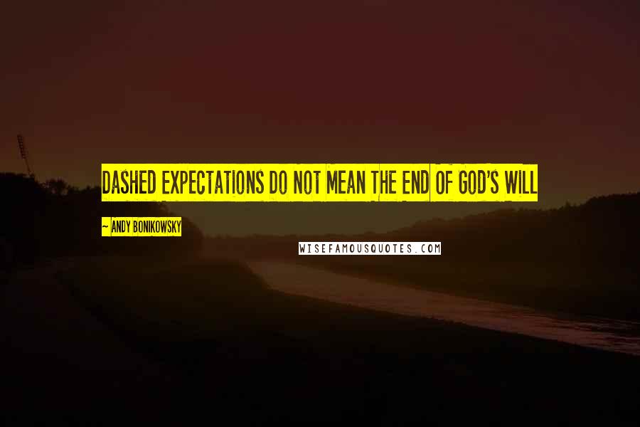 Andy Bonikowsky quotes: Dashed Expectations Do Not Mean The End Of God's Will