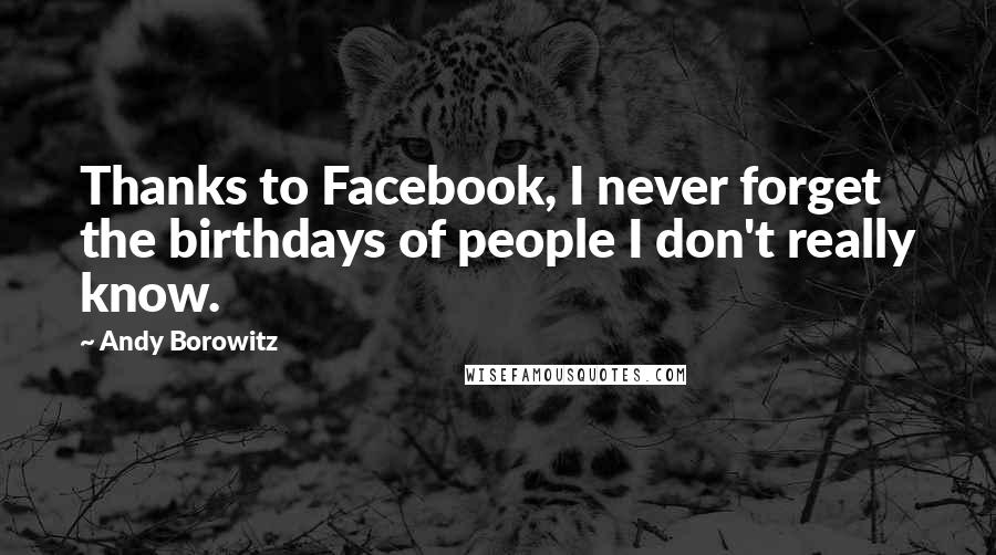 Andy Borowitz quotes: Thanks to Facebook, I never forget the birthdays of people I don't really know.