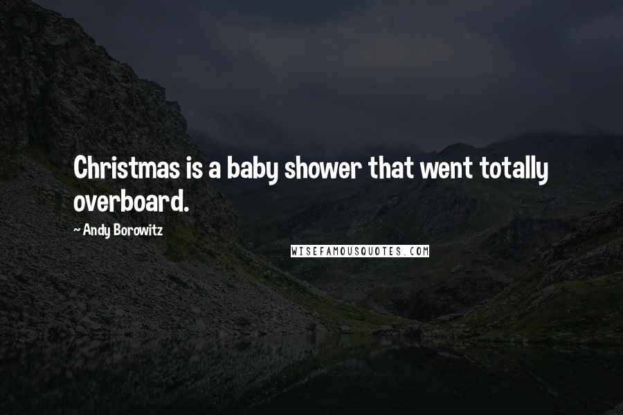 Andy Borowitz quotes: Christmas is a baby shower that went totally overboard.