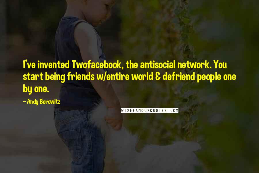 Andy Borowitz quotes: I've invented Twofacebook, the antisocial network. You start being friends w/entire world & defriend people one by one.