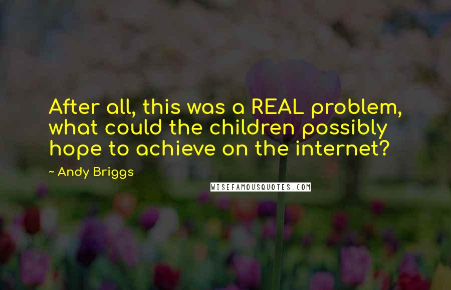 Andy Briggs quotes: After all, this was a REAL problem, what could the children possibly hope to achieve on the internet?