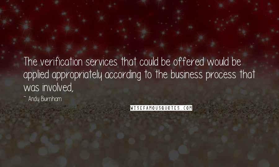 Andy Burnham quotes: The verification services that could be offered would be applied appropriately according to the business process that was involved,