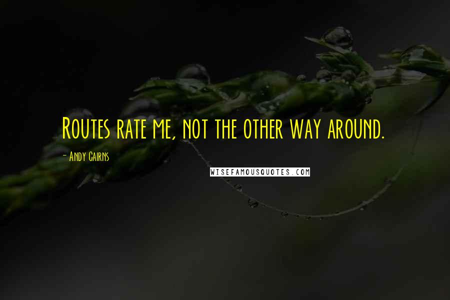 Andy Cairns quotes: Routes rate me, not the other way around.