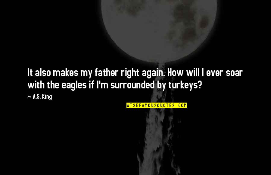 Andy Cope Quotes By A.S. King: It also makes my father right again. How Andy Cope Quotes By A.S. King: It also makes my father right again. How