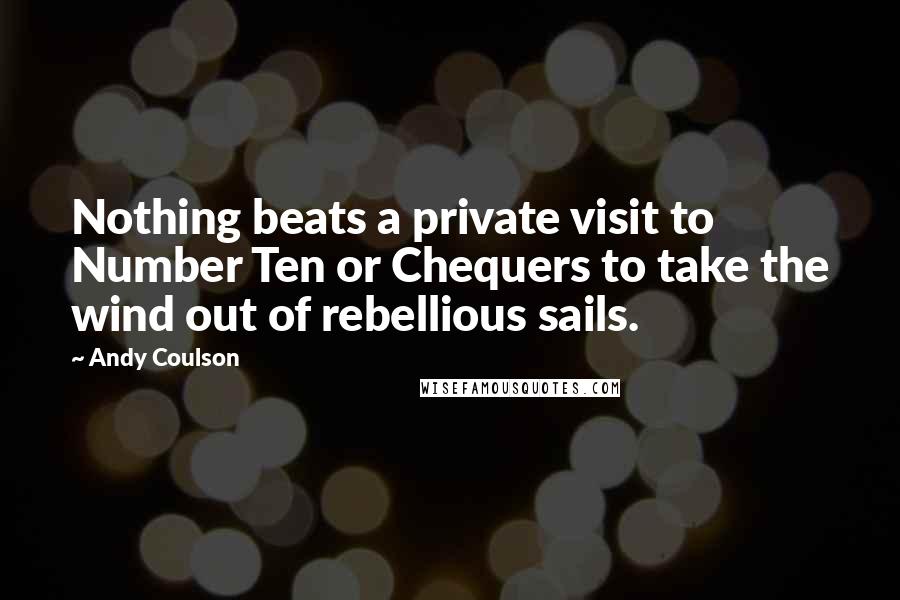 Andy Coulson quotes: Nothing beats a private visit to Number Ten or Chequers to take the wind out of rebellious sails.