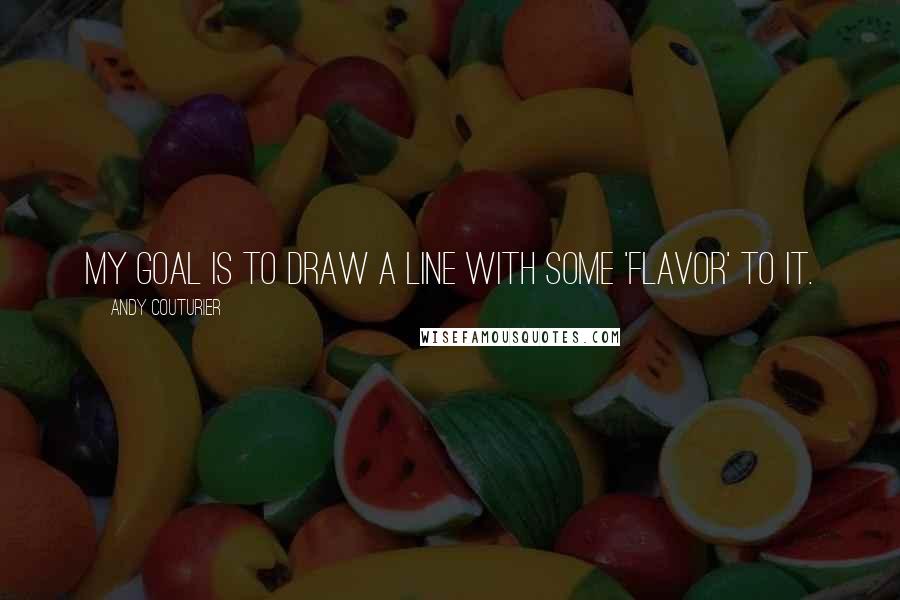 Andy Couturier quotes: My goal is to draw a line with some 'flavor' to it.