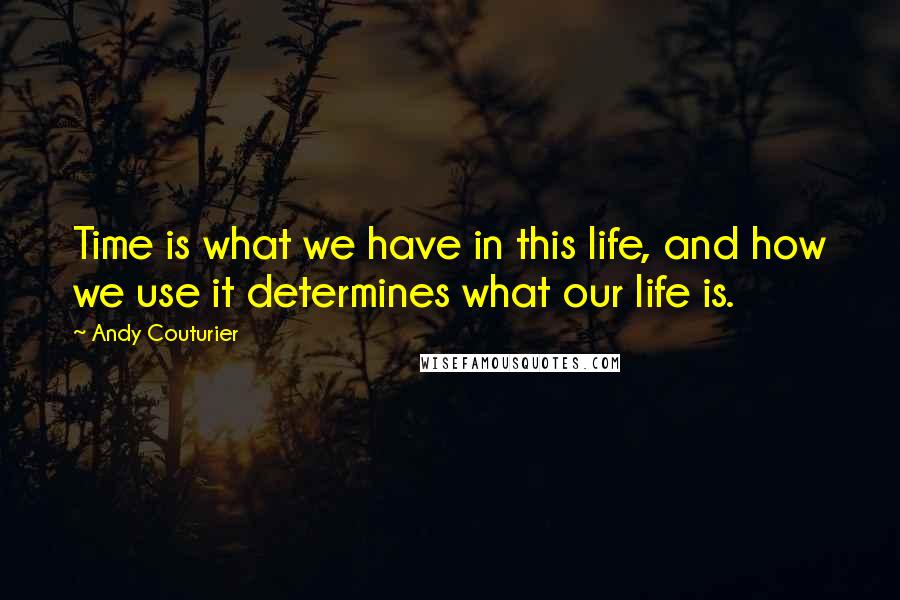 Andy Couturier quotes: Time is what we have in this life, and how we use it determines what our life is.