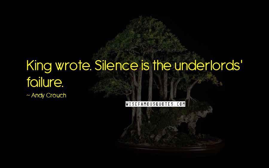 Andy Crouch quotes: King wrote. Silence is the underlords' failure.