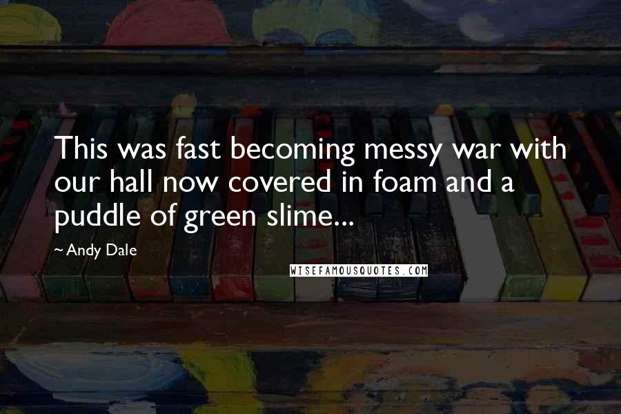 Andy Dale quotes: This was fast becoming messy war with our hall now covered in foam and a puddle of green slime...