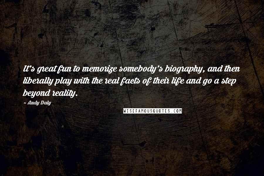 Andy Daly quotes: It's great fun to memorize somebody's biography, and then liberally play with the real facts of their life and go a step beyond reality.