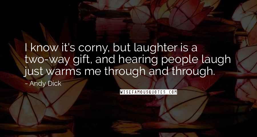 Andy Dick quotes: I know it's corny, but laughter is a two-way gift, and hearing people laugh just warms me through and through.