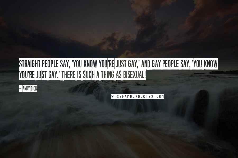 Andy Dick quotes: Straight people say, 'You know you're just gay,' and gay people say, 'You know you're just gay.' There is such a thing as bisexual!