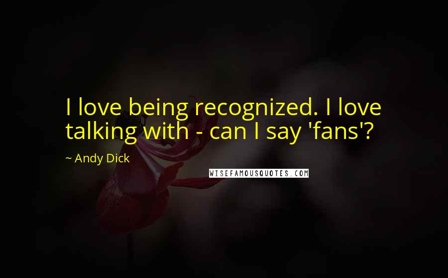 Andy Dick quotes: I love being recognized. I love talking with - can I say 'fans'?