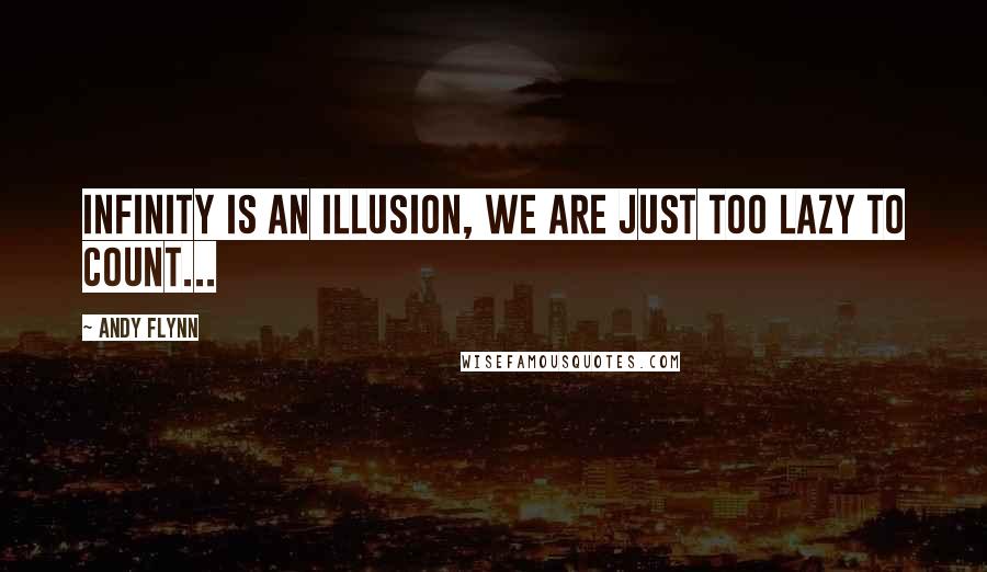 Andy Flynn quotes: INFINITY is an illusion, we are just too lazy to count...