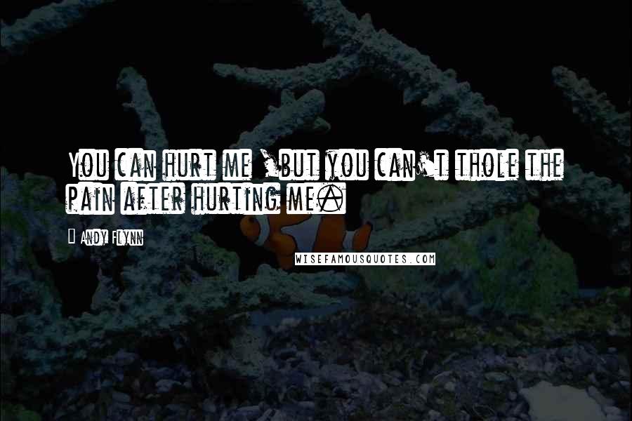 Andy Flynn quotes: You can hurt me ,but you can't thole the pain after hurting me.