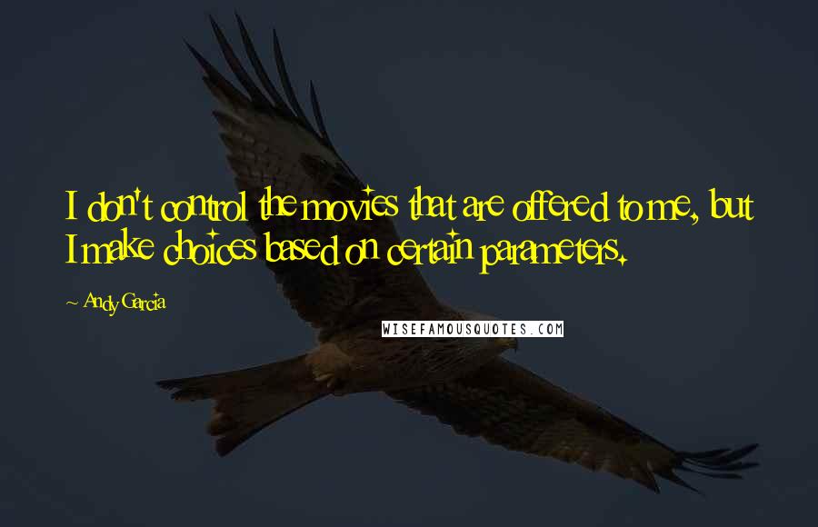 Andy Garcia quotes: I don't control the movies that are offered to me, but I make choices based on certain parameters.