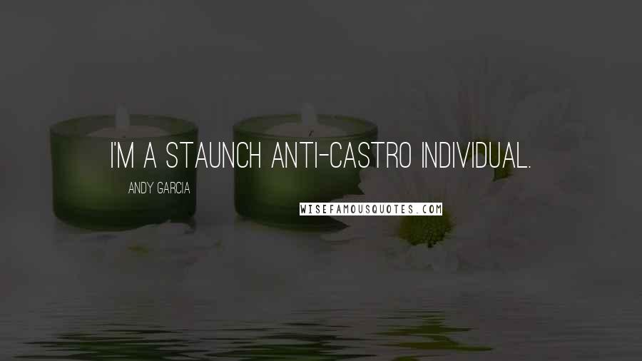 Andy Garcia quotes: I'm a staunch anti-Castro individual.
