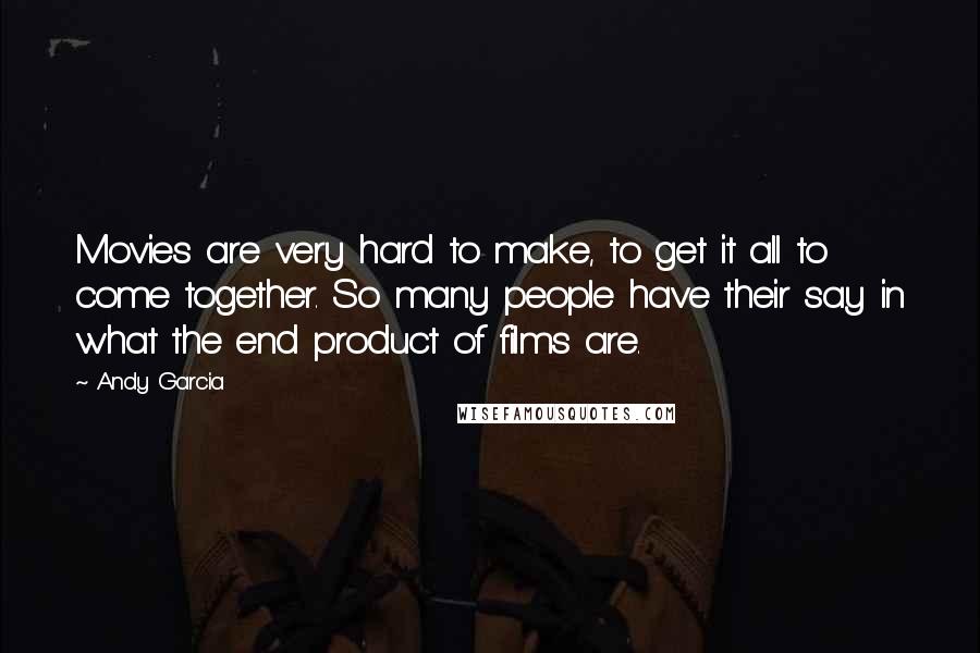 Andy Garcia quotes: Movies are very hard to make, to get it all to come together. So many people have their say in what the end product of films are.