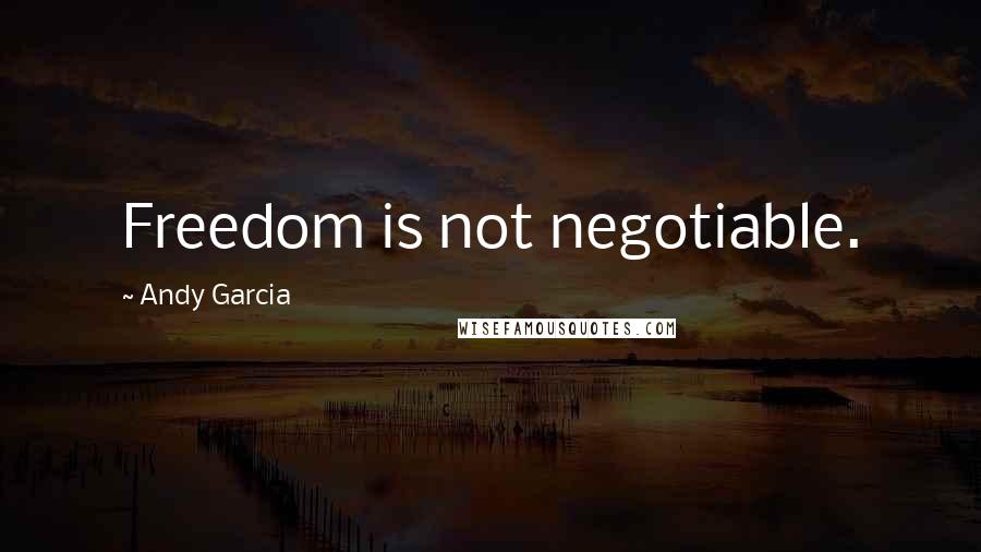 Andy Garcia quotes: Freedom is not negotiable.