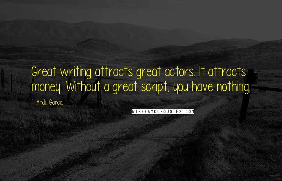 Andy Garcia quotes: Great writing attracts great actors. It attracts money. Without a great script, you have nothing.