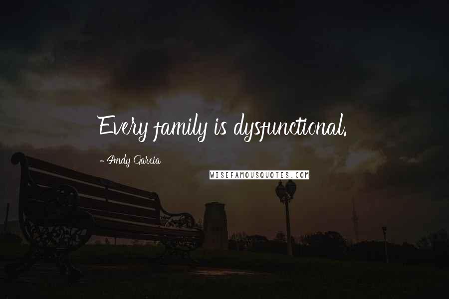 Andy Garcia quotes: Every family is dysfunctional.