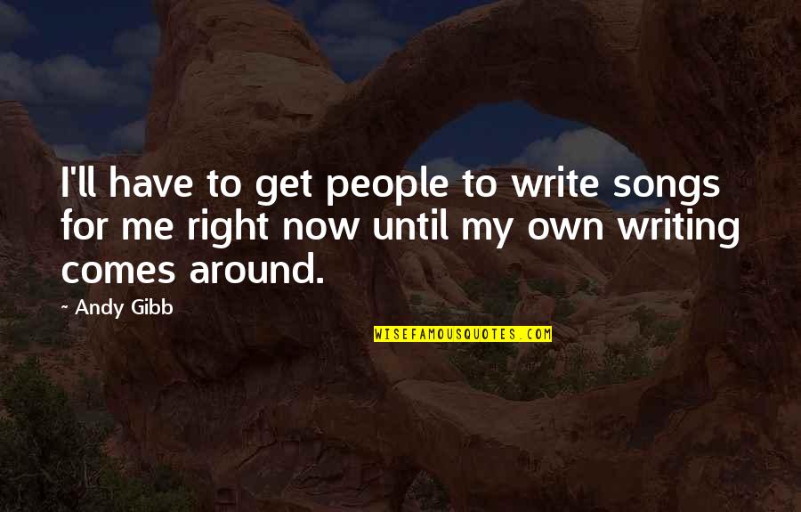 Andy Gibb Quotes By Andy Gibb: I'll have to get people to write songs