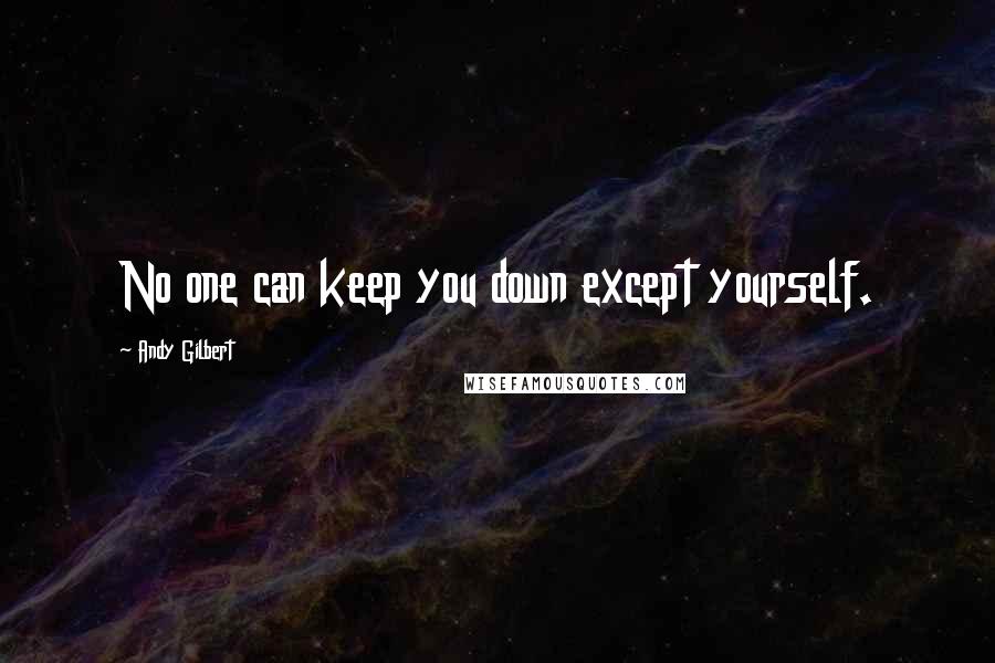 Andy Gilbert quotes: No one can keep you down except yourself.
